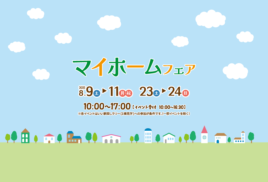 マイホームフェア　8月9日(土)〜11日(月・祝) / 23日(土)〜24日(日)