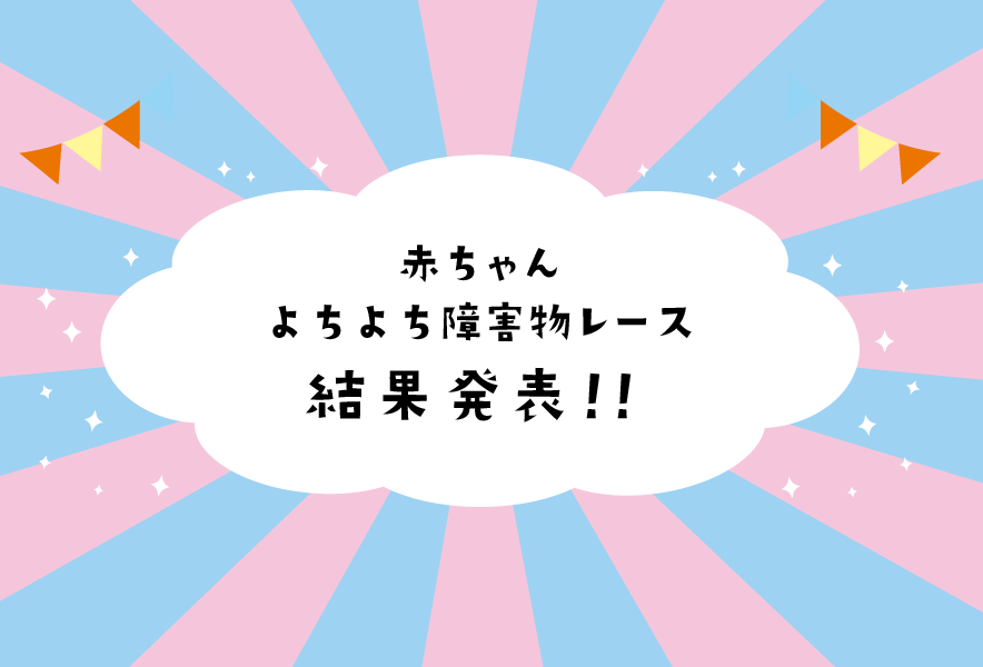 2025年7月19日 赤ちゃんよちよち障害物レース 結果発表！！